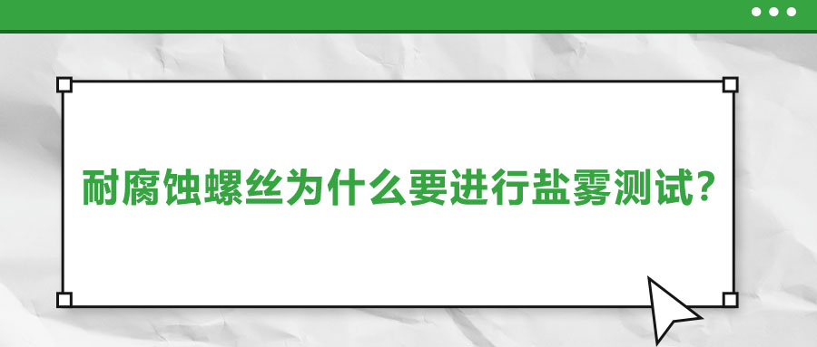 耐腐蝕螺絲為什么要進(jìn)行鹽霧測試？