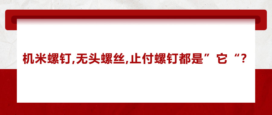 機(jī)米螺釘、無頭螺絲、止付螺釘?shù)膭e稱，你知道嗎？