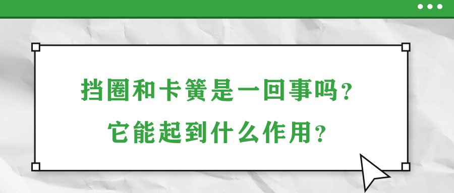 擋圈和卡簧是一回事嗎？它能起到什么作用？