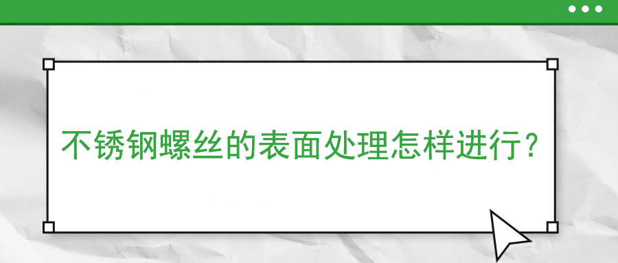 不銹鋼螺絲的表面處理怎樣進行？