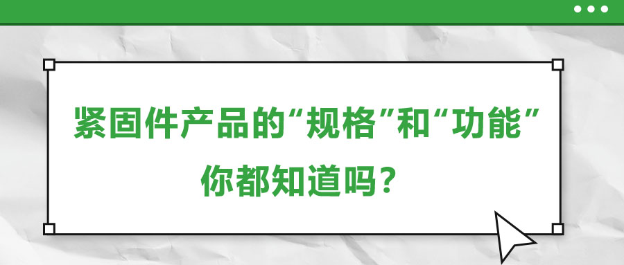 緊固件產(chǎn)品的“規(guī)格”和“功能”，你都知道嗎？