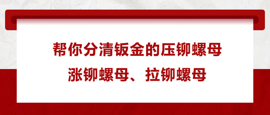 幫你分清鈑金的壓鉚螺母、漲鉚螺母、拉鉚螺母