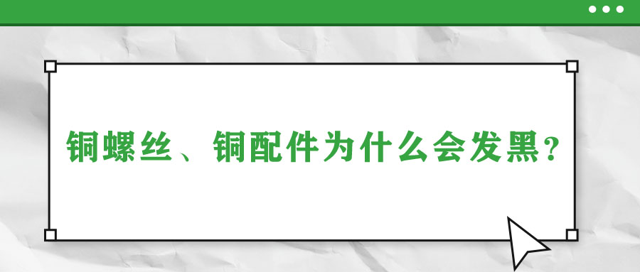 銅螺絲、銅配件為什么會發(fā)黑？