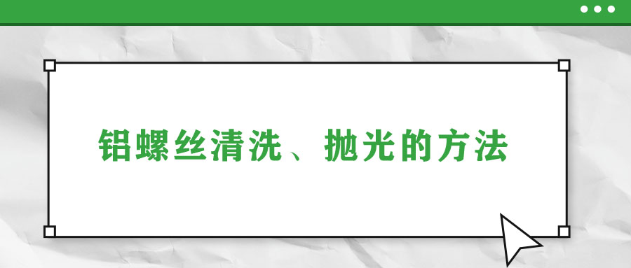 鋁螺絲清洗、拋光的方法
