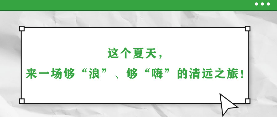 這個(gè)夏天，來一場夠“浪”、夠“嗨”的清遠(yuǎn)之旅！