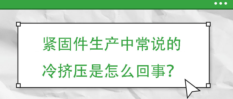 緊固件生產(chǎn)中常說的冷擠壓是怎么回事？