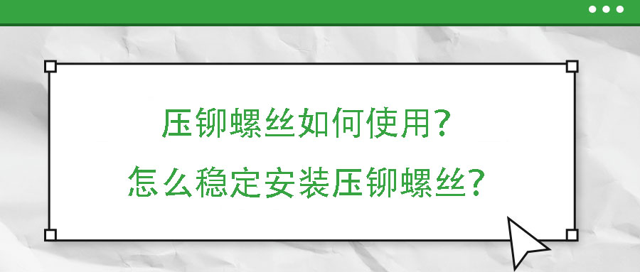 壓鉚螺絲如何使用？怎么穩(wěn)定安裝壓鉚螺絲？